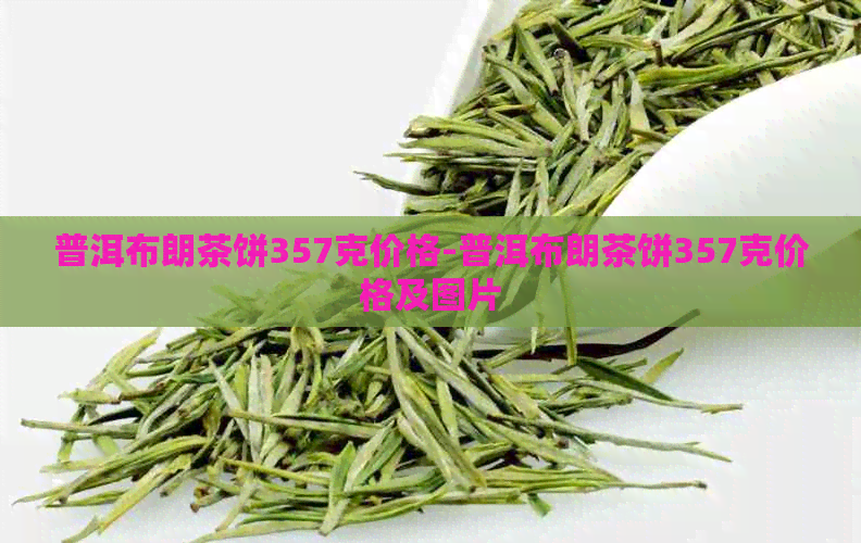 普洱布朗茶饼357克价格-普洱布朗茶饼357克价格及图片