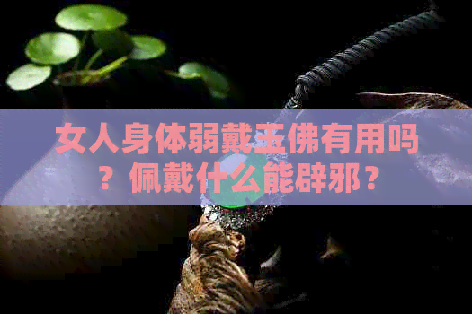 女人身体弱戴玉佛有用吗？佩戴什么能辟邪？