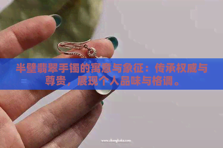 半壁翡翠手镯的寓意与象征：传承权威与尊贵，展现个人品味与格调。