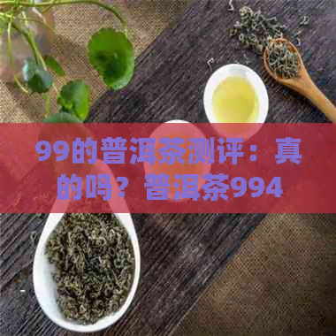 99的普洱茶测评：真的吗？普洱茶9948和9599的含义是什么？