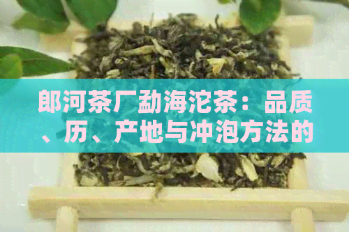 郎河茶厂勐海沱茶：品质、历、产地与冲泡方法的全面解析