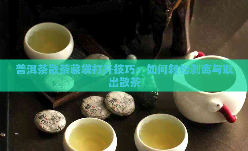 普洱茶散茶藏袋打开技巧：如何轻松剥离与取出散茶