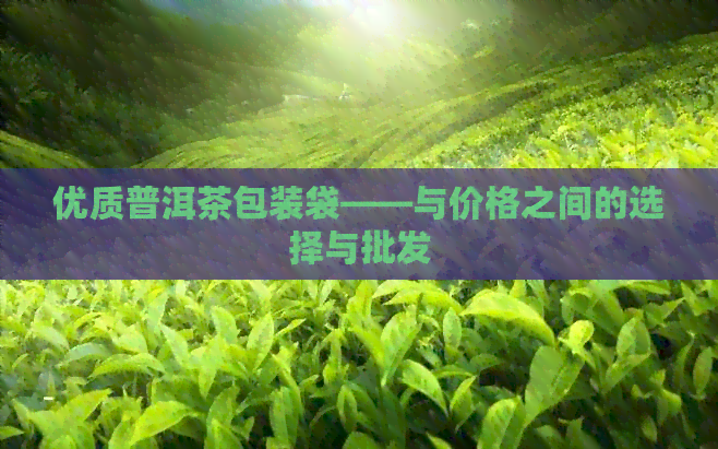 优质普洱茶包装袋——与价格之间的选择与批发