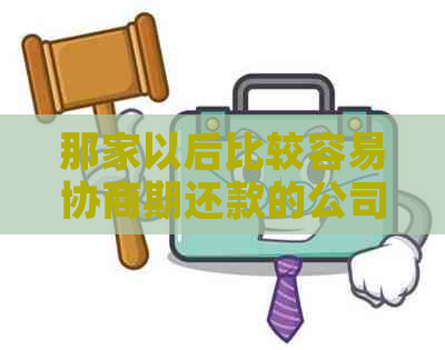 那家以后比较容易协商期还款的公司：专家指导与推荐