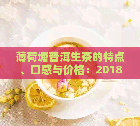 薄荷塘普洱生茶的特点、口感与价格：2018年的茶叶风味