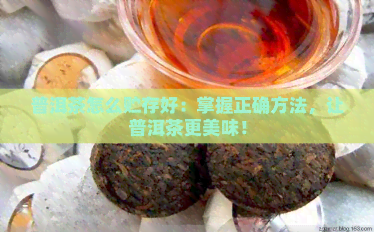 普洱茶怎么贮存好：掌握正确方法，让普洱茶更美味！