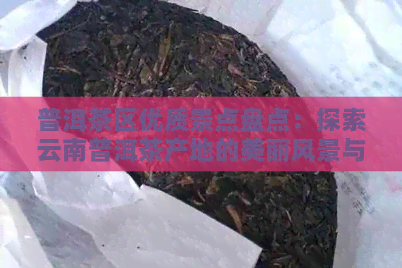 普洱茶区优质景点盘点：探索云南普洱茶产地的美丽风景与文化底蕴