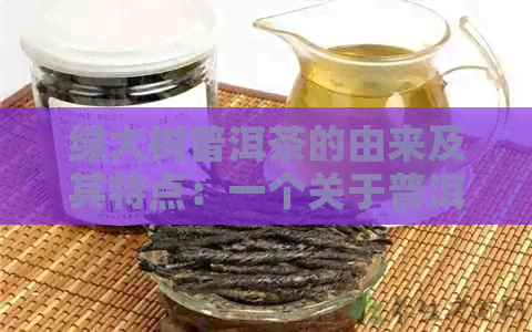 绿大树普洱茶的由来及其特点：一个关于普洱茶起源和发展的故事。