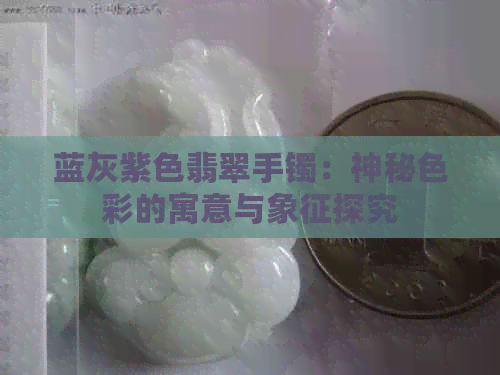 蓝灰紫色翡翠手镯：神秘色彩的寓意与象征探究