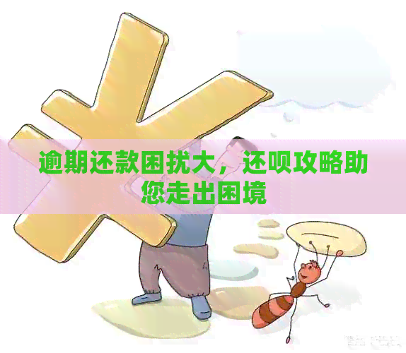 逾期还款困扰大，还呗攻略助您走出困境