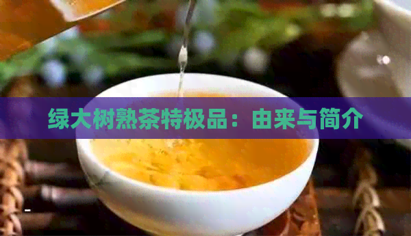 绿大树熟茶特极品：由来与简介