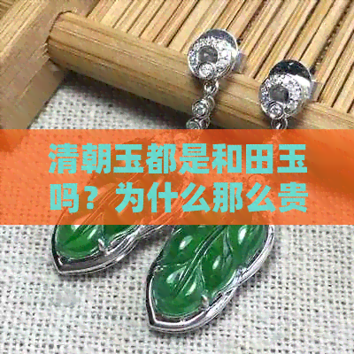 清朝玉都是和田玉吗？为什么那么贵？