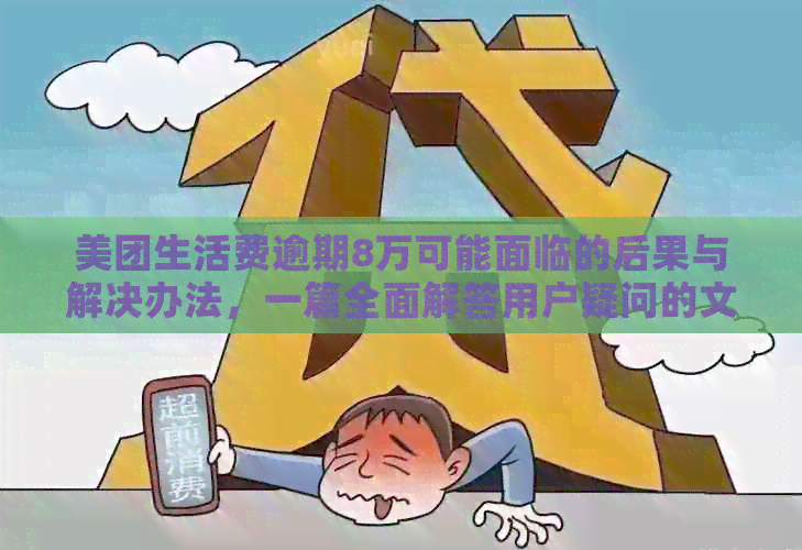 美团生活费逾期8万可能面临的后果与解决办法，一篇全面解答用户疑问的文章