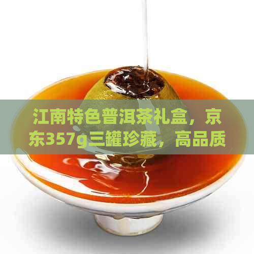 江南特色普洱茶礼盒，京东357g三罐珍藏，高品质茶叶礼遇佳节