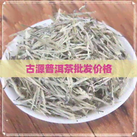 古源普洱茶批发价格