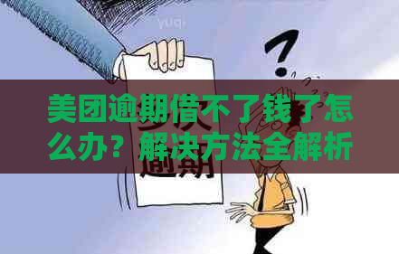 美团逾期借不了钱了怎么办？解决方法全解析！