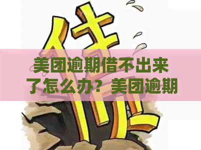 美团逾期借不出来了怎么办？美团逾期借款异常处理办法