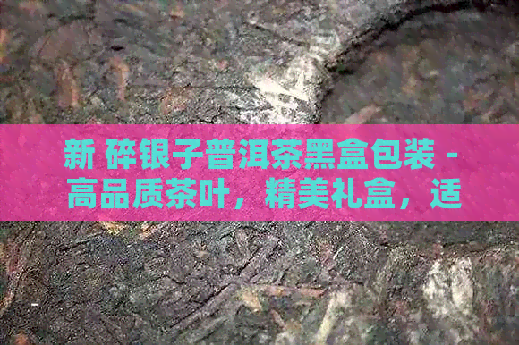 新 碎银子普洱茶黑盒包装 - 高品质茶叶，精美礼盒，适合送礼及自饮