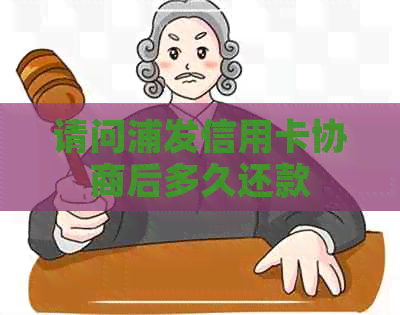 请问浦发信用卡协商后多久还款