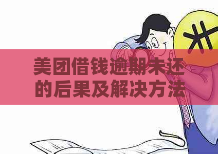 美团借钱逾期未还的后果及解决方法，全面解析对信用记录和生活的影响