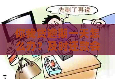 你我贷逾期一天怎么办？及时还款会怎么样？会上吗？