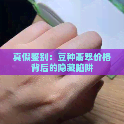 真假鉴别：豆种翡翠价格背后的隐藏陷阱