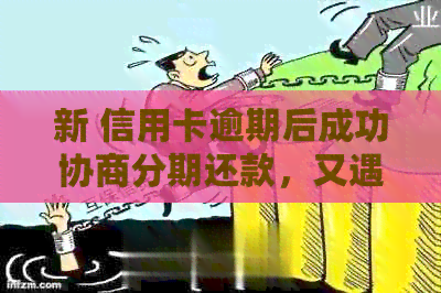 新 信用卡逾期后成功协商分期还款，又遇二次逾期问题如何解决