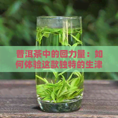 普洱茶中的回力量：如何体验这款独特的生津味