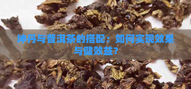 坤丹与普洱茶的搭配：如何实现效果与健效益？