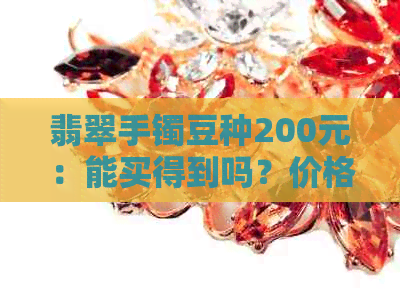 翡翠手镯豆种200元：能买得到吗？价格是多少？