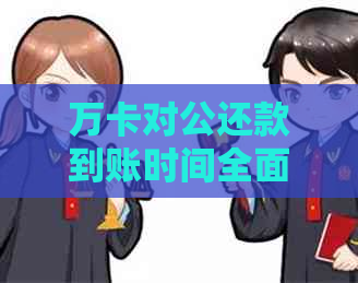 万卡对公还款到账时间全面解析：何时能够收到还款？