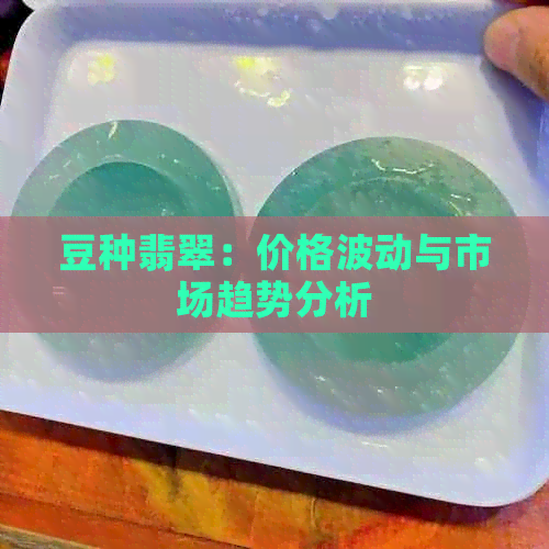 豆种翡翠：价格波动与市场趋势分析