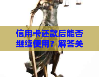 信用卡还款后能否继续使用？解答关于减免后信用卡使用的相关问题