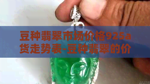 豆种翡翠市场价格925a货走势表-豆种翡翠的价格