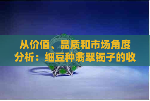 从价值、品质和市场角度分析：细豆种翡翠镯子的收藏与投资价值