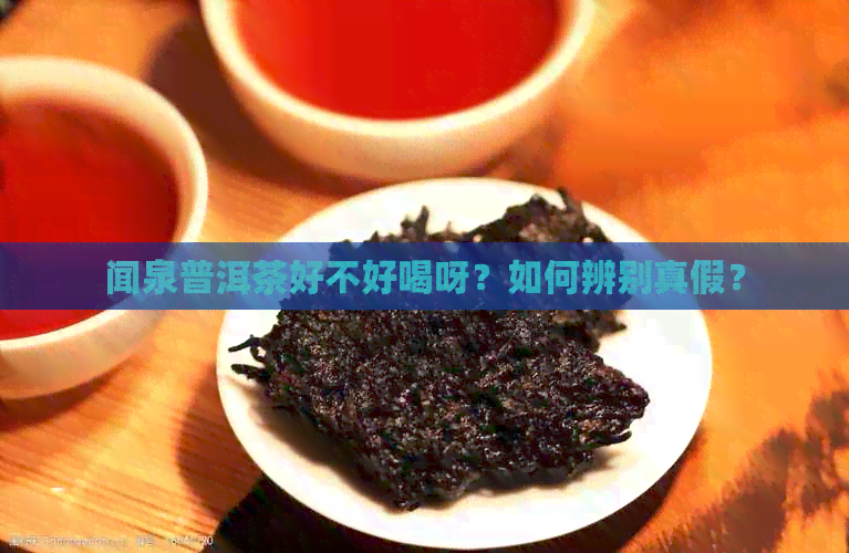 闻泉普洱茶好不好喝呀？如何辨别真假？