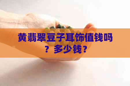 黄翡翠豆子耳饰值钱吗？多少钱？