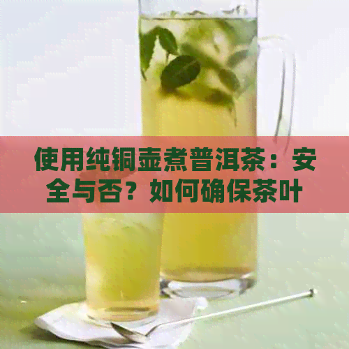 使用纯铜壶煮普洱茶：安全与否？如何确保茶叶的品质？