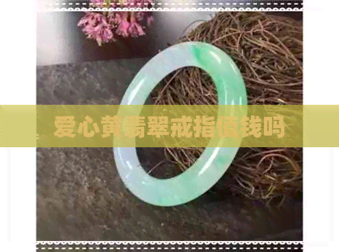 爱心黄翡翠戒指值钱吗