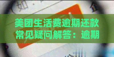 美团生活费逾期还款常见疑问解答：逾期时间、影响及如何处理