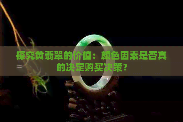 探究黄翡翠的价值：颜色因素是否真的决定购买决策？