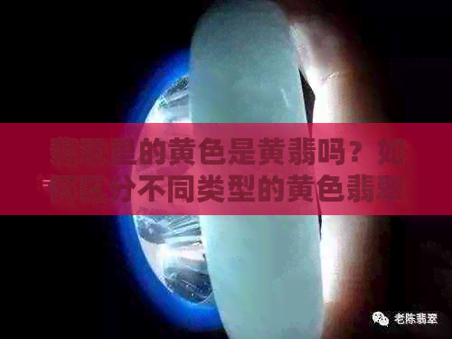 翡翠里的黄色是黄翡吗？如何区分不同类型的黄色翡翠？