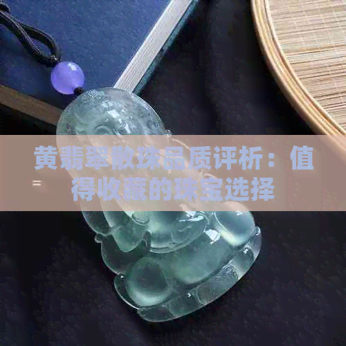 黄翡翠散珠品质评析：值得收藏的珠宝选择