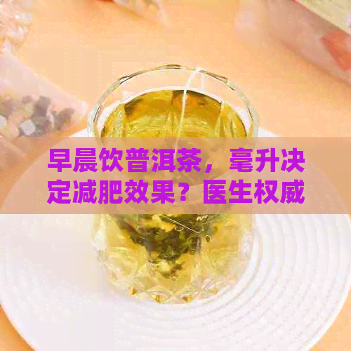 早晨饮普洱茶，毫升决定减肥效果？医生权威解析