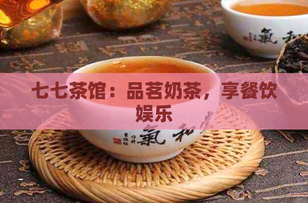 七七茶馆：品茗奶茶，享餐饮娱乐