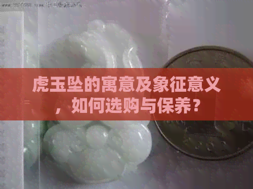 虎玉坠的寓意及象征意义，如何选购与保养？