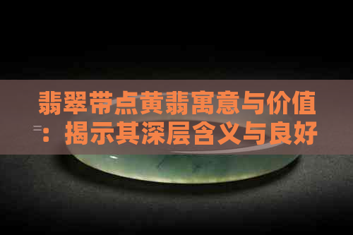 翡翠带点黄翡寓意与价值：揭示其深层含义与良好品质