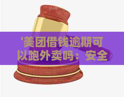 '美团借钱逾期可以跑外卖吗：安全及使用问题解析'