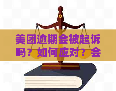 美团逾期会被起诉吗？如何应对？会影响子女教育吗？面临坐牢风险吗？