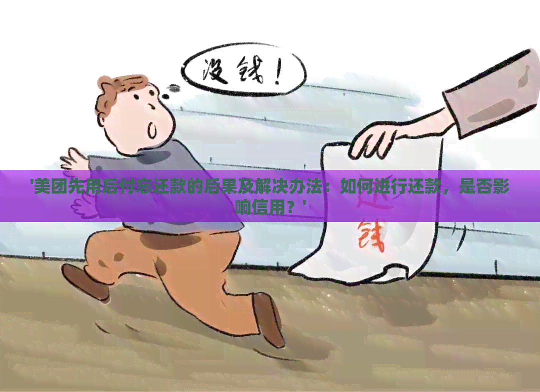 '美团先用后付忘还款的后果及解决办法：如何进行还款，是否影响信用？'